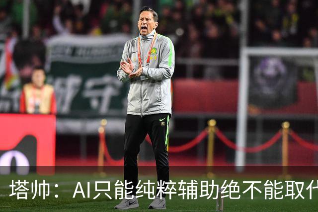 塔帅：AI只能纯粹辅助绝不能取代直觉 我们从未考虑将道曼外租